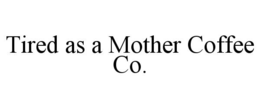 TIRED AS A MOTHER COFFEE CO. trademark