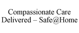 COMPASSIONATE CARE DELIVERED - SAFE@HOME trademark
