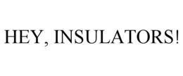 HEY, INSULATORS! trademark