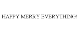 HAPPY MERRY EVERYTHING! trademark