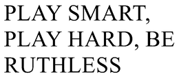 PLAY SMART, PLAY HARD, BE RUTHLESS trademark