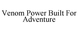 VENOM POWER BUILT FOR ADVENTURE trademark