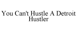 YOU CAN'T HUSTLE A DETROIT HUSTLER trademark