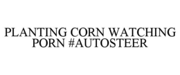 PLANTING CORN WATCHING PORN #AUTOSTEER trademark