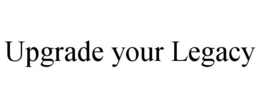 UPGRADE YOUR LEGACY trademark