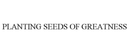 PLANTING SEEDS OF GREATNESS trademark