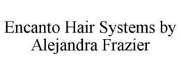 ENCANTO HAIR SYSTEMS BY ALEJANDRA FRAZIER trademark