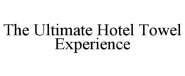 THE ULTIMATE HOTEL TOWEL EXPERIENCE trademark