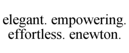 ELEGANT. EMPOWERING. EFFORTLESS. ENEWTON. trademark