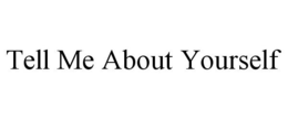 TELL ME ABOUT YOURSELF trademark