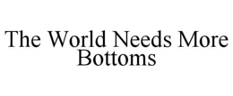 THE WORLD NEEDS MORE BOTTOMS trademark