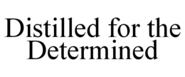 DISTILLED FOR THE DETERMINED trademark