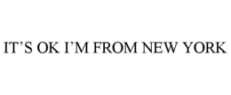 IT'S OK I'M FROM NEW YORK trademark