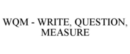 WQM - WRITE, QUESTION, MEASURE trademark