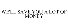WE'LL SAVE YOU A LOT OF MONEY trademark