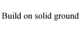 BUILD ON SOLID GROUND trademark