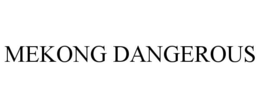 MEKONG DANGEROUS trademark