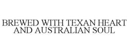 BREWED WITH TEXAN HEART AND AUSTRALIAN SOUL trademark