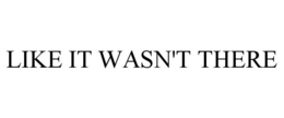 LIKE IT WASN'T THERE trademark