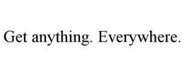 GET ANYTHING. EVERYWHERE. trademark