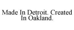 MADE IN DETROIT. CREATED IN OAKLAND. trademark