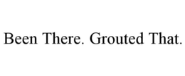BEEN THERE. GROUTED THAT. trademark