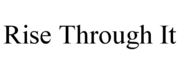 RISE THROUGH IT trademark