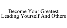 BECOME YOUR GREATEST LEADING YOURSELF AND OTHERS trademark