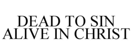 DEAD TO SIN ALIVE IN CHRIST trademark