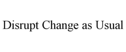 DISRUPT CHANGE AS USUAL trademark