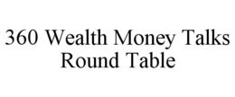 360 WEALTH MONEY TALKS ROUND TABLE trademark