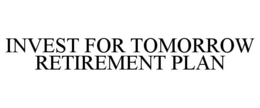 INVEST FOR TOMORROW RETIREMENT PLAN trademark