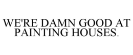 WE'RE DAMN GOOD AT PAINTING HOUSES. trademark