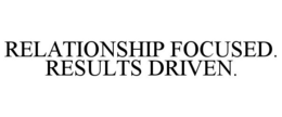 RELATIONSHIP FOCUSED. RESULTS DRIVEN. trademark