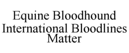 EQUINE BLOODHOUND INTERNATIONAL BLOODLINES MATTER trademark