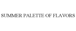 SUMMER PALETTE OF FLAVORS trademark