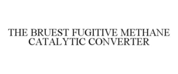 THE BRUEST FUGITIVE METHANE CATALYTIC CONVERTER trademark