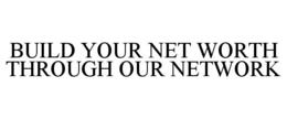 BUILD YOUR NET WORTH THROUGH OUR NETWORK trademark