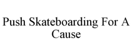 PUSH SKATEBOARDING FOR A CAUSE trademark