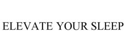 ELEVATE YOUR SLEEP trademark