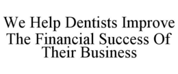 WE HELP DENTISTS IMPROVE THE FINANCIAL SUCCESS OF THEIR BUSINESS trademark
