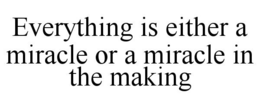 EVERYTHING IS EITHER A MIRACLE OR A MIRACLE IN THE MAKING trademark