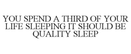 YOU SPEND A THIRD OF YOUR LIFE SLEEPING IT SHOULD BE QUALITY SLEEP trademark