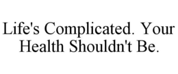 LIFE'S COMPLICATED. YOUR HEALTH SHOULDN'T BE. trademark