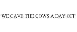 WE GAVE THE COWS A DAY OFF trademark