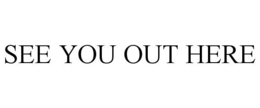 SEE YOU OUT HERE trademark