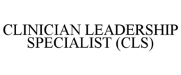 CLINICIAN LEADERSHIP SPECIALIST (CLS) trademark
