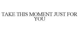 TAKE THIS MOMENT JUST FOR YOU trademark