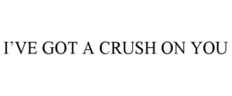 I'VE GOT A CRUSH ON YOU trademark