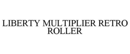 LIBERTY MULTIPLIER RETRO ROLLER trademark